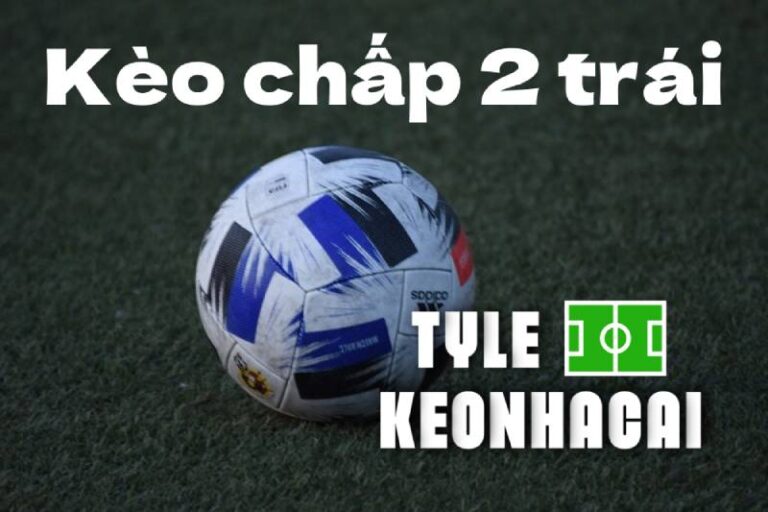 Nắm Vững Tỷ Lệ Kèo Chấp 2 Trái - Tránh Bẫy Cược, Tăng Lợi Nhuận